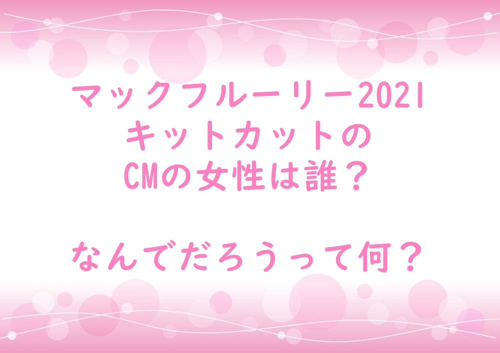 マックフルーリー21キットカットのcmの女性は誰 なんでだろうって何 ホペイロブログ